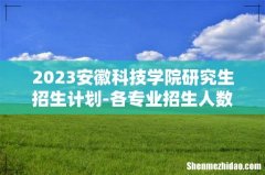 2023安徽科技学院研究生招生计划-各专业招生人数是多少