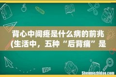 生活中，五种“后背痛”是哪些疾病的前兆？ 背心中间疼是什么病的前兆