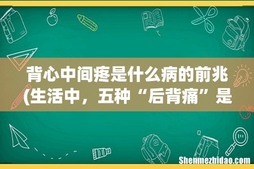 生活中,五种“后背痛”是哪些疾病的前兆? 背心中间疼是什么病的前兆