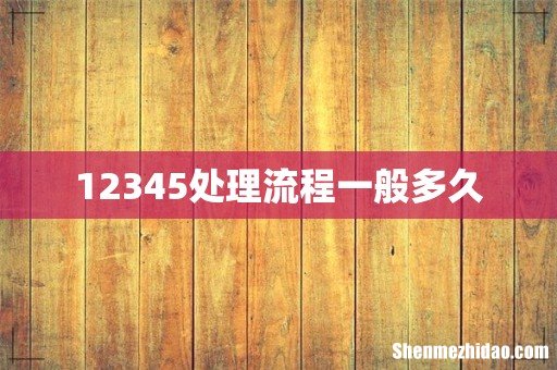 12345处理流程一般多久