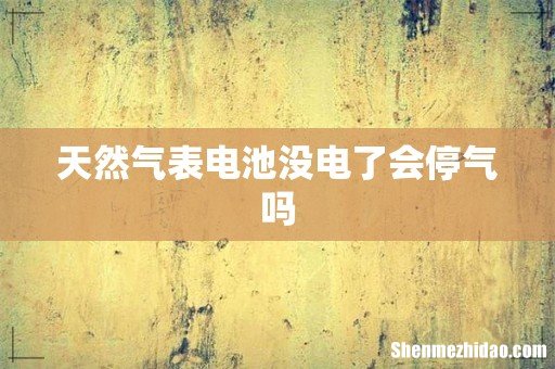 天然气表电池没电了会停气吗