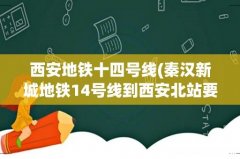 秦汉新城地铁14号线到西安北站要多久时间？ 西安地铁十四号线