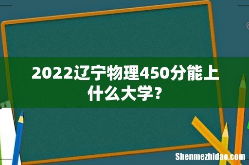 2022辽宁物理450分能上什么大学？