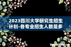 2023四川大学研究生招生计划-各专业招生人数是多少