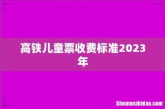 高铁儿童票收费标准2023年