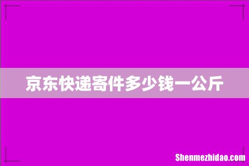 京东快递寄件多少钱一公斤