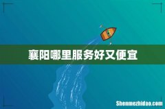 襄阳哪里服务好又便宜
