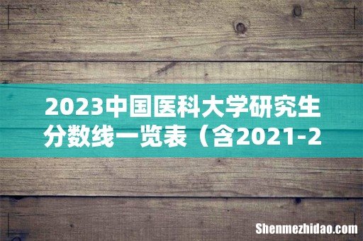含2021-2022历年复试 2023中国医科大学研究生分数线一览表