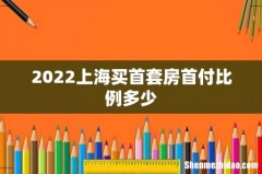 2022上海买首套房首付比例多少