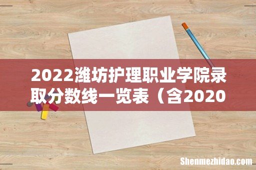 含2020-2021历年 2022潍坊护理职业学院录取分数线一览表