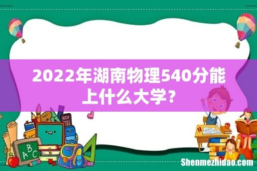 2022年湖南物理540分能上什么大学？