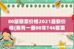 我有一册80年T46猴票12生肖邮票一册，请问现在价格是多少 80版猴票价格2021最新价格