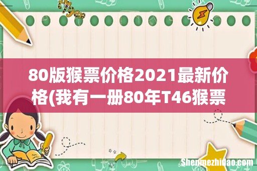 我有一册80年T46猴票12生肖邮票一册,请问现在价格是多少 80版猴票价格2021最新价格