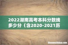 含2020-2021历年 2022湖南高考本科分数线多少分