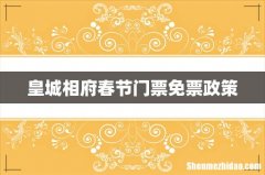 皇城相府春节门票免票政策