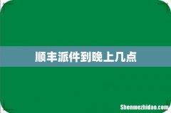顺丰派件到晚上几点