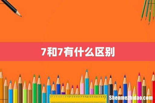 7和7有什么区别