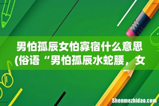 俗语“男怕孤辰水蛇腰,女怕寡宿小噘嘴”,古人的讲究在理? 男怕孤辰女怕寡宿什么意思