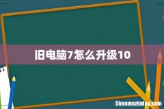 旧电脑7怎么升级10