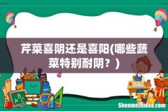 哪些蔬菜特别耐阴？ 芹菜喜阴还是喜阳