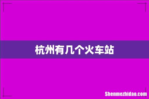 杭州有几个火车站