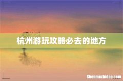 杭州游玩攻略必去的地方