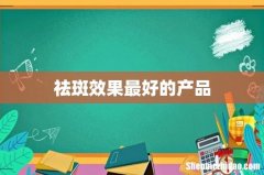 祛斑效果最好的产品