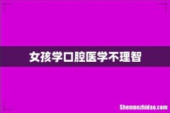 女孩学口腔医学不理智