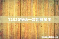 12320投诉一次罚款多少