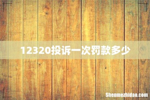 12320投诉一次罚款多少