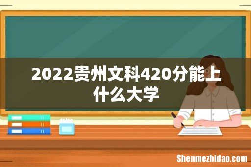 2022贵州文科420分能上什么大学