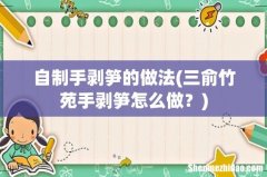 三俞竹苑手剥笋怎么做？ 自制手剥笋的做法