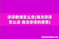 诲汝谆谆怎么读 诲汝谆谆的意思 谆谆教诲怎么念