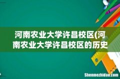 河南农业大学许昌校区的历史渊源 河南农业大学许昌校区