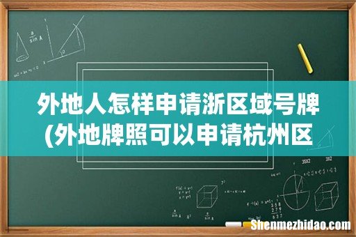 外地牌照可以申请杭州区域牌照吗 外地人怎样申请浙区域号牌