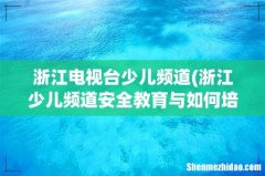 浙江少儿频道安全教育与如何培养优秀孩子回放 浙江电视台少儿频道