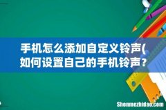 如何设置自己的手机铃声？ 手机怎么添加自定义铃声