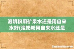泡奶粉用自来水还是矿泉水 泡奶粉用矿泉水还是用自来水好