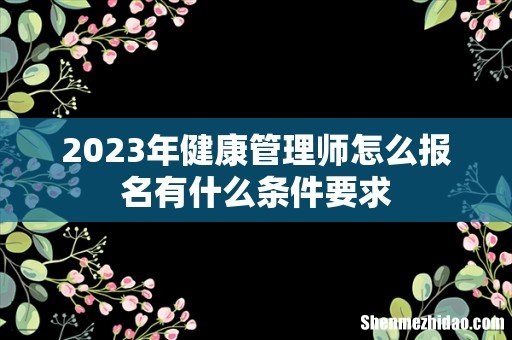 2023年健康管理师怎么报名有什么条件要求