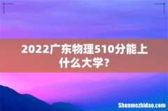 2022广东物理510分能上什么大学？