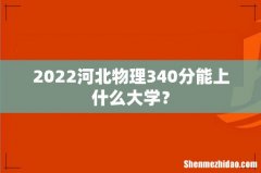 2022河北物理340分能上什么大学？