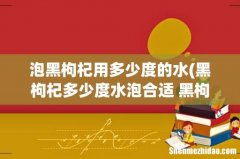 黑枸杞多少度水泡合适 黑枸杞是用多少度水泡的 泡黑枸杞用多少度的水