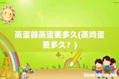 蒸鸡蛋要多久？ 蒸蛋器蒸蛋要多久