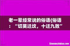 俗语：“切莫迁坟，十迁九败”，老一辈经常说的讲究，有道理吗？ 老一辈经常说的俗语