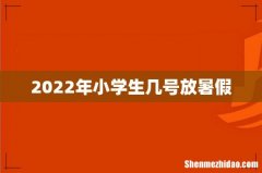 2022年小学生几号放暑假