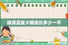 玻璃温室大棚造价多少一平