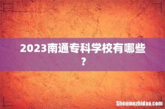2023南通专科学校有哪些？