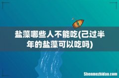 己过半年的盐藻可以吃吗 盐藻哪些人不能吃