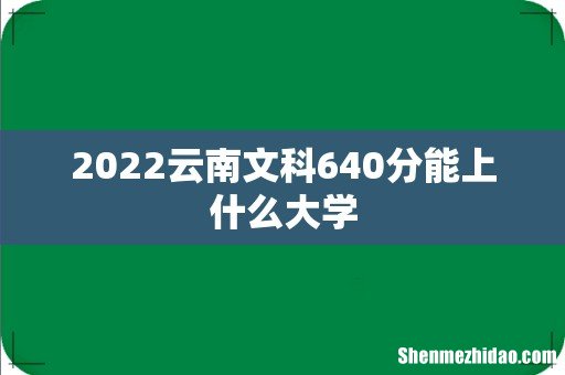 2022云南文科640分能上什么大学