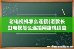 老款长虹电视怎么连接网络机顶盒？？？ 老电视机怎么连接
